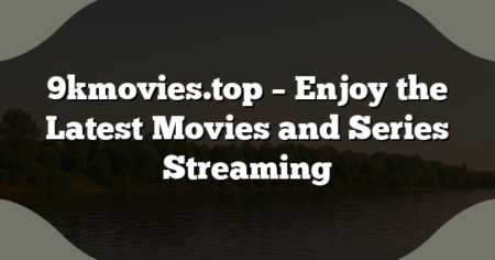 9kmovies.top – Enjoy the Latest Movies and Series Streaming