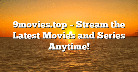 9movies.top – Stream the Latest Movies and Series Anytime!