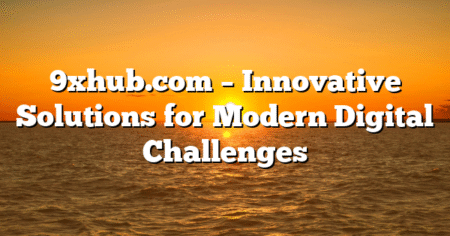 9xhub.com – Innovative Solutions for Modern Digital Challenges