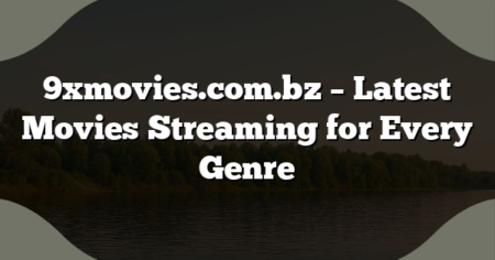 9xmovies.com.bz – Latest Movies Streaming for Every Genre
