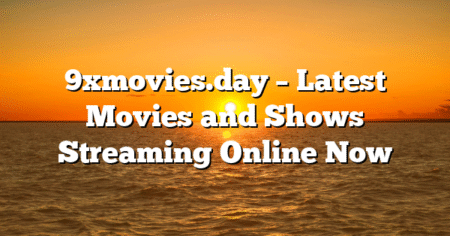 9xmovies.day – Latest Movies and Shows Streaming Online Now