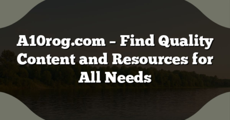 A10rog.com – Find Quality Content and Resources for All Needs