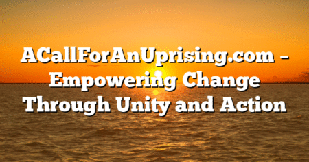 ACallForAnUprising.com – Empowering Change Through Unity and Action