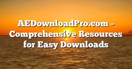 AEDownloadPro.com – Comprehensive Resources for Easy Downloads