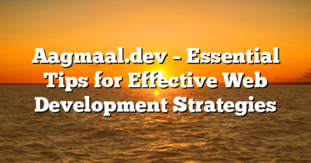 Aagmaal.dev – Essential Tips for Effective Web Development Strategies