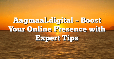 Aagmaal.digital – Boost Your Online Presence with Expert Tips