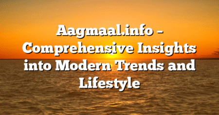 Aagmaal.info – Comprehensive Insights into Modern Trends and Lifestyle