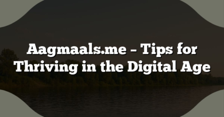 Aagmaals.me – Tips for Thriving in the Digital Age