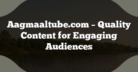 Aagmaaltube.com – Quality Content for Engaging Audiences