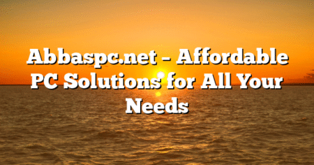 Abbaspc.net – Affordable PC Solutions for All Your Needs