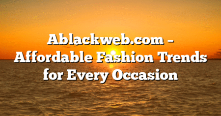 Ablackweb.com – Affordable Fashion Trends for Every Occasion