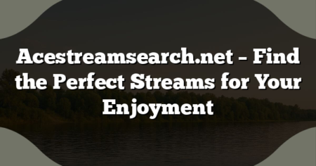 Acestreamsearch.net – Find the Perfect Streams for Your Enjoyment