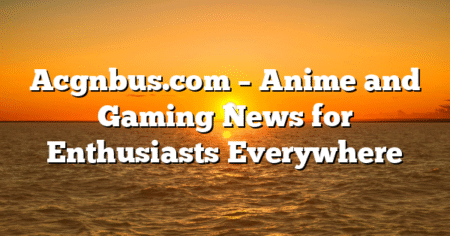 Acgnbus.com – Anime and Gaming News for Enthusiasts Everywhere