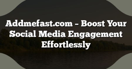 Addmefast.com – Boost Your Social Media Engagement Effortlessly