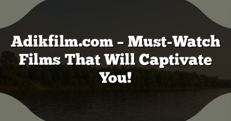 Adikfilm.com – Must-Watch Films That Will Captivate You!