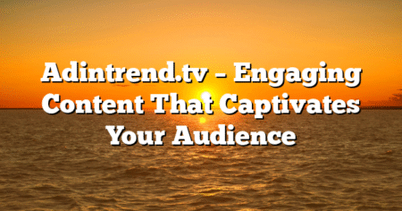 Adintrend.tv – Engaging Content That Captivates Your Audience