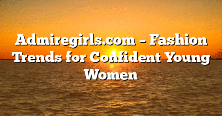 Admiregirls.com – Fashion Trends for Confident Young Women