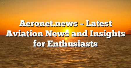 Aeronet.news – Latest Aviation News and Insights for Enthusiasts