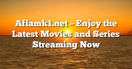 Aflamk1.net – Enjoy the Latest Movies and Series Streaming Now