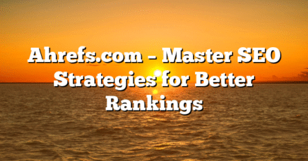 Ahrefs.com – Master SEO Strategies for Better Rankings