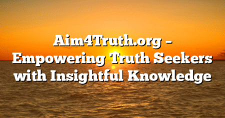 Aim4Truth.org – Empowering Truth Seekers with Insightful Knowledge