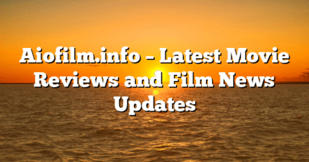 Aiofilm.info – Latest Movie Reviews and Film News Updates