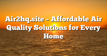 Air2hq.site – Affordable Air Quality Solutions for Every Home