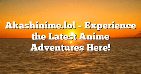 Akashinime.lol – Experience the Latest Anime Adventures Here!