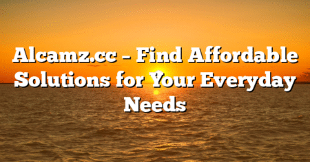 Alcamz.cc – Find Affordable Solutions for Your Everyday Needs