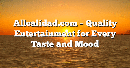 Allcalidad.com – Quality Entertainment for Every Taste and Mood