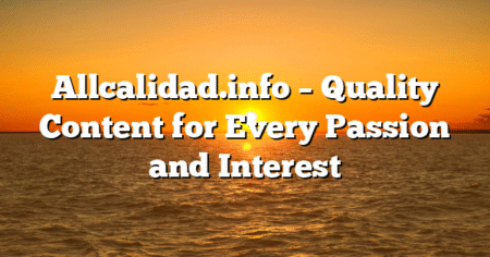 Allcalidad.info – Quality Content for Every Passion and Interest