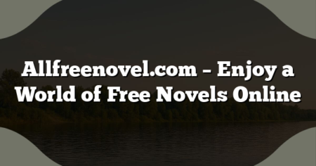 Allfreenovel.com – Enjoy a World of Free Novels Online