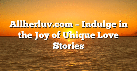 Allherluv.com – Indulge in the Joy of Unique Love Stories