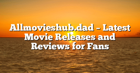 Allmovieshub.dad – Latest Movie Releases and Reviews for Fans
