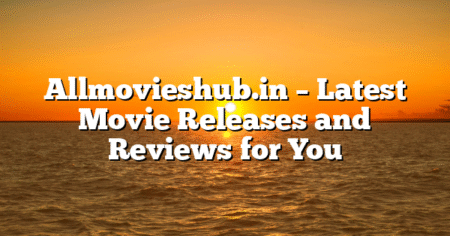 Allmovieshub.in – Latest Movie Releases and Reviews for You