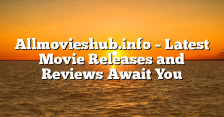 Allmovieshub.info – Latest Movie Releases and Reviews Await You