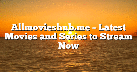 Allmovieshub.me – Latest Movies and Series to Stream Now