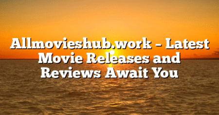 Allmovieshub.work – Latest Movie Releases and Reviews Await You