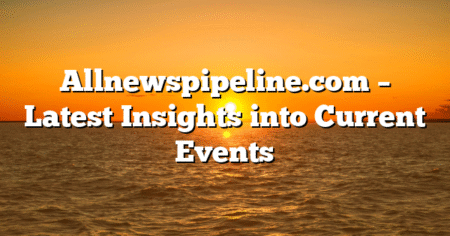 Allnewspipeline.com – Latest Insights into Current Events