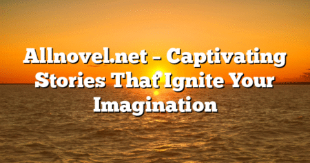 Allnovel.net – Captivating Stories That Ignite Your Imagination