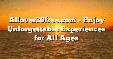 Allover30free.com – Enjoy Unforgettable Experiences for All Ages