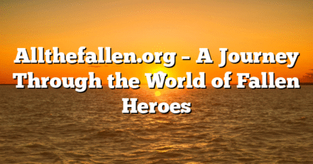 Allthefallen.org – A Journey Through the World of Fallen Heroes