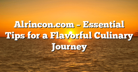 Alrincon.com – Essential Tips for a Flavorful Culinary Journey