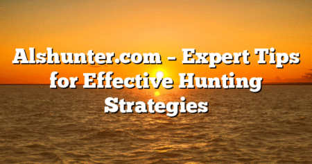 Alshunter.com – Expert Tips for Effective Hunting Strategies