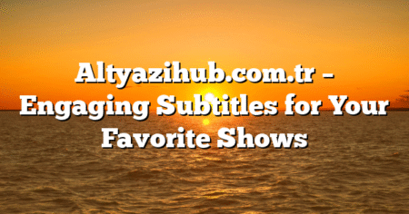 Altyazihub.com.tr – Engaging Subtitles for Your Favorite Shows