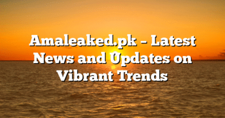 Amaleaked.pk – Latest News and Updates on Vibrant Trends