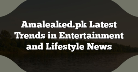Amaleaked.pk Latest Trends in Entertainment and Lifestyle News
