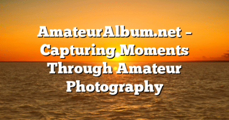 AmateurAlbum.net – Capturing Moments Through Amateur Photography