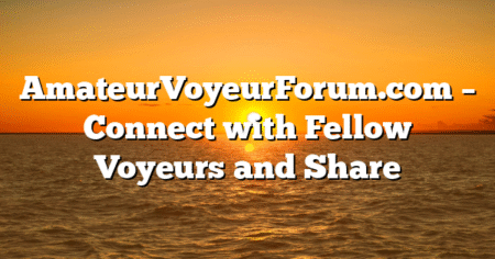 AmateurVoyeurForum.com – Connect with Fellow Voyeurs and Share