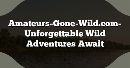 Amateurs-Gone-Wild.com- Unforgettable Wild Adventures Await
